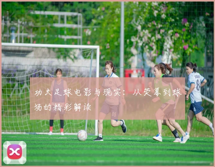 功夫足球电影与现实：从荧幕到球场的精彩解读