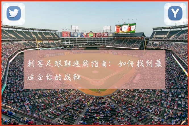 刺客足球鞋选购指南:如何找到最适合你的战靴