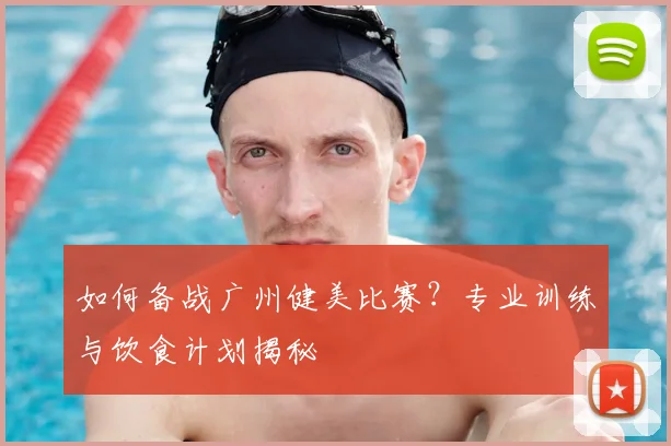 如何备战广州健美比赛？专业训练与饮食计划揭秘