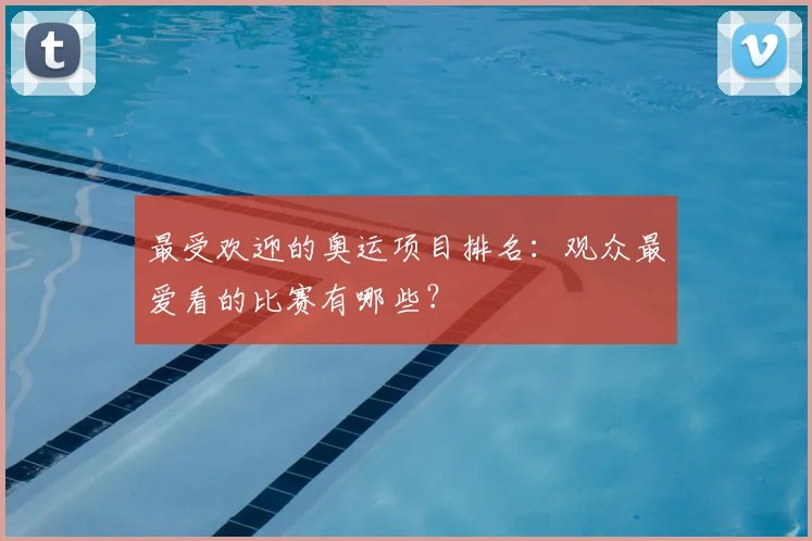 最受欢迎的奥运项目排名:观众最爱看的比赛有哪些?