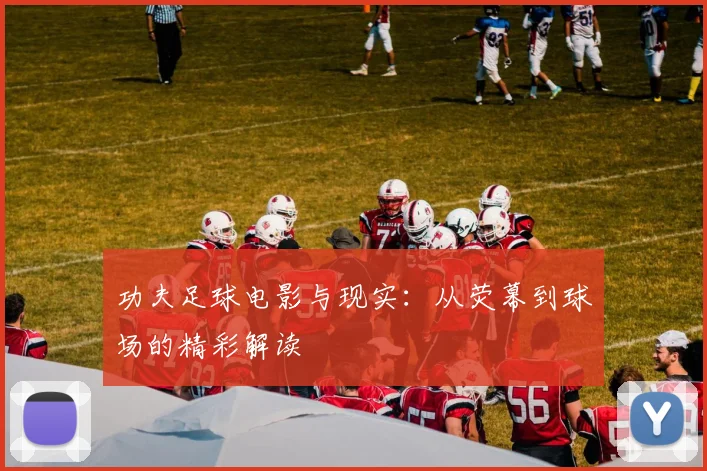 功夫足球电影与现实:从荧幕到球场的精彩解读